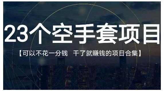 23个空手套项目大合集，0成本0投入，干了就赚钱纯空手套生意经-知者网