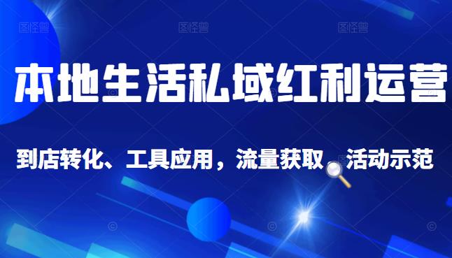 本地生活私域运营课：流量获取、工具应用，到店转化等全方位教学-知者网