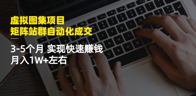 虚拟图集项目：矩阵站群自动化成交，3-5个月实现快速赚钱月入1W 左右-知者网