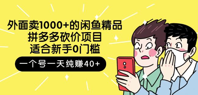 外面卖1000 的闲鱼精品：拼多多砍价项目，一个号一天纯赚40 适合新手0门槛-知者网