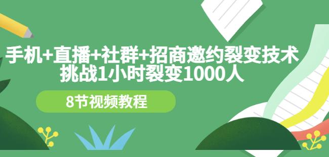 手机 直播 社群 招商邀约裂变技术：挑战1小时裂变1000人（8节视频教程）-知者网