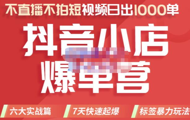 2022年抖音小店爆单营，不直播、不拍短视频、日出1000单，暴力玩法-知者网