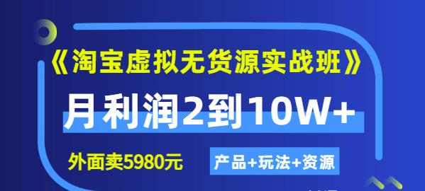 《淘宝虚拟无货源实战班》线上第四期：月利润2到10W （产品 玩法 资源)-知者网