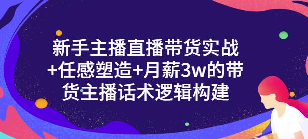 新手主播直播带货实战 信任感塑造 月薪3w的带货主播话术逻辑构建-知者网