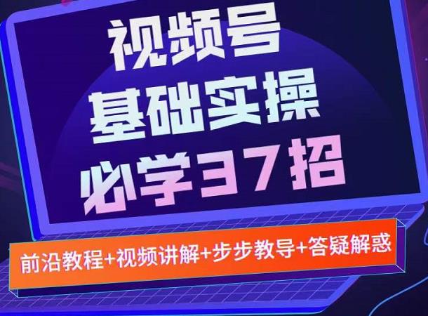 视频号实战基础必学37招，每个步骤都有具体操作流程，简单易懂好操作-知者网