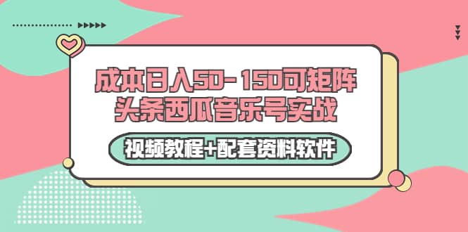 0成本日入50-150可矩阵头条西瓜音乐号实战（视频教程 配套资料软件）-知者网