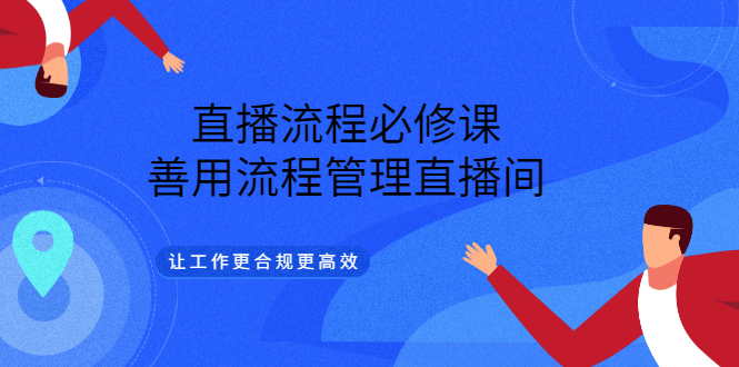 直播流程必修课，善用流程管理直播间，让工作更合规更高效-知者网