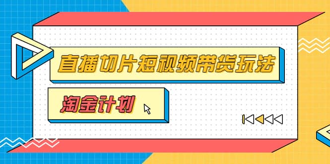 淘金之路第十期实战训练营【直播切片】，小杨哥直播切片短视频带货玩法-知者网