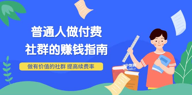 男儿国付费文章《普通人做付费社群的赚钱指南》做有价值的社群，提高续费率-知者网