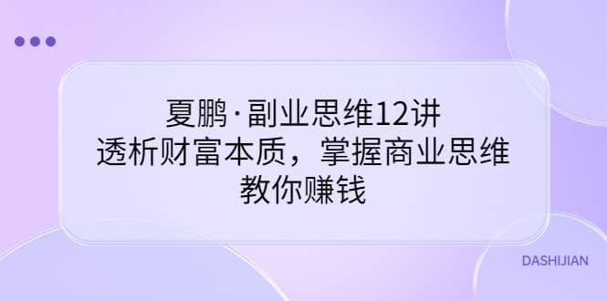 副业思维12讲，透析财富本质，掌握商业思维，教你赚钱-知者网