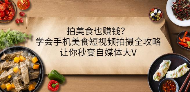 拍美食也赚钱？学会手机美食短视频拍摄全攻略，让你秒变自媒体大V-知者网