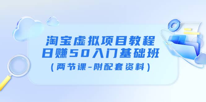 淘宝虚拟项目教程：日赚50入门基础班（两节课-附配套资料）-知者网