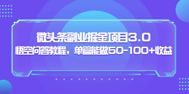 微头条副业掘金项目3.0 悟空问答教程，单篇能做50-100 收益-知者网