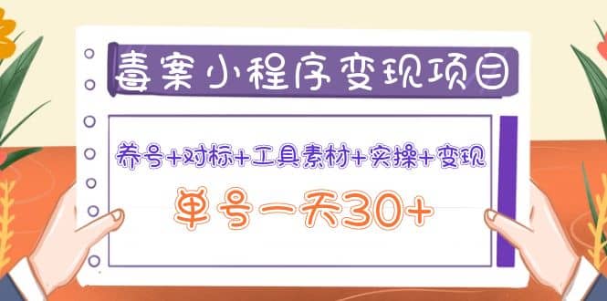 毒案小程序变现项目：养号 对标 工具素材 实操 变现-知者网