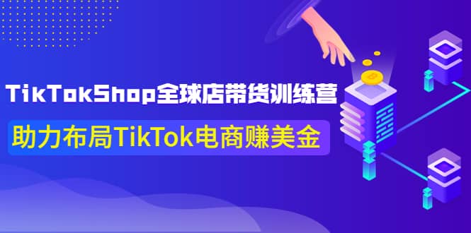 TikTokShop全球店带货训练营【更新9月份】助力布局TikTok电商赚美金-知者网