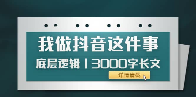 低调：我做抖音这件事（3）底层逻辑丨3000字长文（付费文章）-知者网