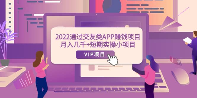 2022通过交友类APP赚钱项目：月入几千 短期实操小项目（可提现）-知者网