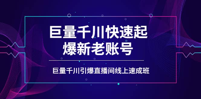 如何通过巨量千川快速起爆新老账号，巨量千川引爆直播间线上速成班-知者网