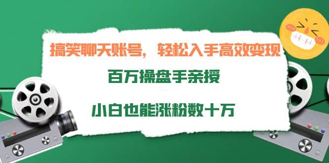 搞笑聊天账号，轻松入手高效变现，百万操盘手亲授，小白也能涨粉数十万-知者网