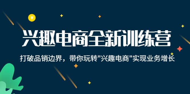 兴趣电商全新训练营：打破品销边界，带你玩转“兴趣电商“实现业务增长-知者网