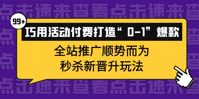 巧用活动付费打造“0-1”爆款，全站推广顺势而为，秒杀新晋升玩法-知者网