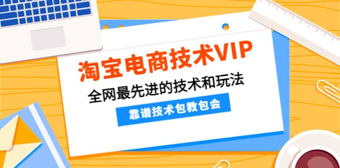 淘宝电商技术VIP，全网最先进的技术和玩法，靠谱技术包教包会，价值1599元-知者网