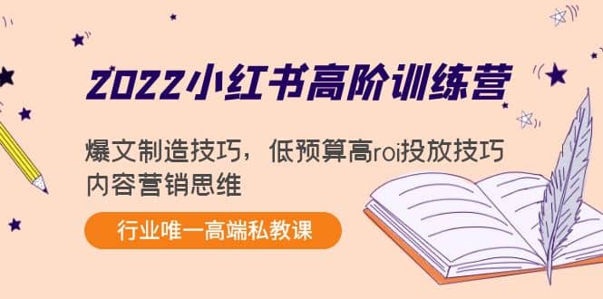 2022小红书高阶训练营：爆文制造技巧，低预算高roi投放技巧，内容营销思维-知者网