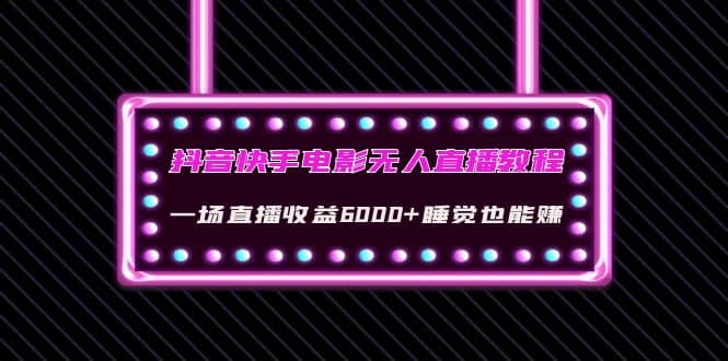 抖音快手电影无人直播教程：一场直播收益6000 睡觉也能赚(教程 软件 素材)-知者网