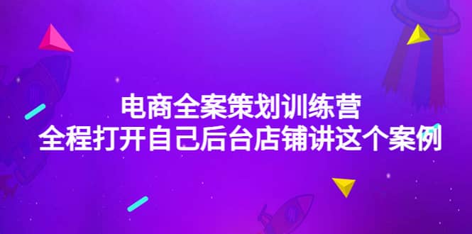 电商全案策划训练营：全程打开自己后台店铺讲这个案例（9节课时）-知者网