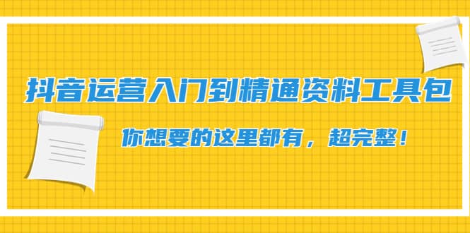 抖音运营入门到精通资料工具包：你想要的这里都有，超完整！-知者网