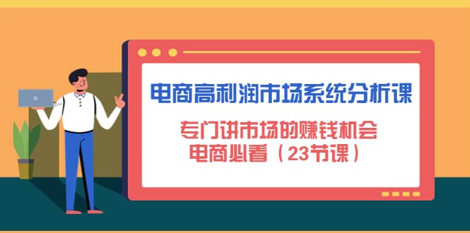 电商高利润市场系统分析课：电商必看（23节课）-知者网