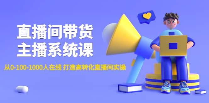 直播间带货主播系统课：从0-100-1000人在线 打造高转化直播间实操-知者网