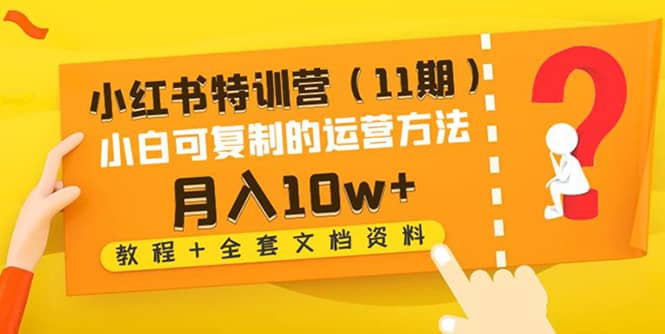 小红书特训营（11期）小白可复制的运营方法（教程 全套文档资料)-知者网