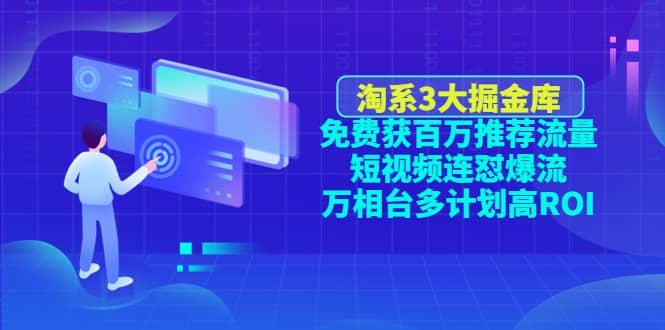 淘系3大掘金库：免费获百万推荐流量 短视频连怼爆流 万相台多计划高ROI-知者网