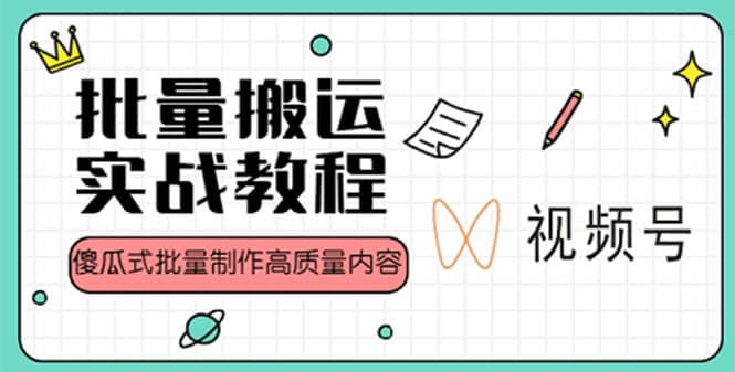 视频号批量搬运实战赚钱教程，傻瓜式批量制作高质量内容【附视频教程 PPT】-知者网