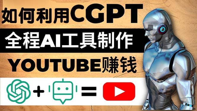 如何全程利用CGPT和AI工具自动化制作YouTube赚钱视频，月赚10000美元以上-知者网