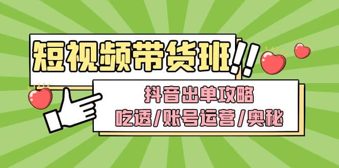 短视频带货内训营：抖音出单攻略，吃透/账号运营/奥秘，轻松带货-知者网