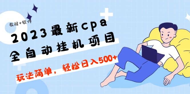 2023最新cpa全自动挂机项目，玩法简单，轻松日入500 【教程 软件】-知者网