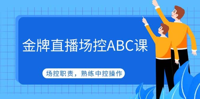 金牌直播场控ABC课，场控职责，熟练中控操作-知者网