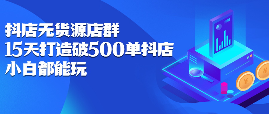 抖店无货源店群，15天打造破500单抖店无货源店群玩法-知者网