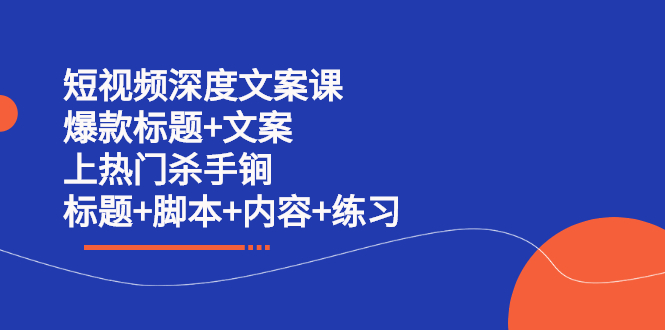 短视频深度文案课 爆款标题 文案 上热门杀手锏（标题 脚本 内容 练习）-知者网