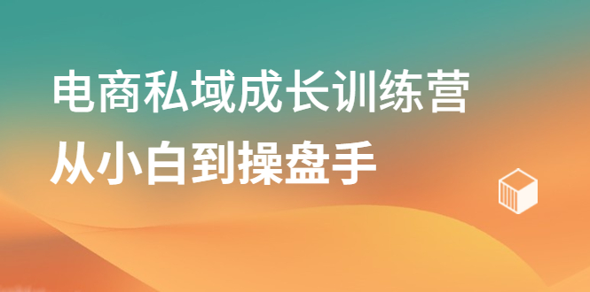 电商私域成长训练营，从小白到操盘手-知者网