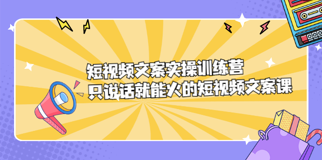 短视频文案实训操练营，只说话就能火的短视频文案课-知者网