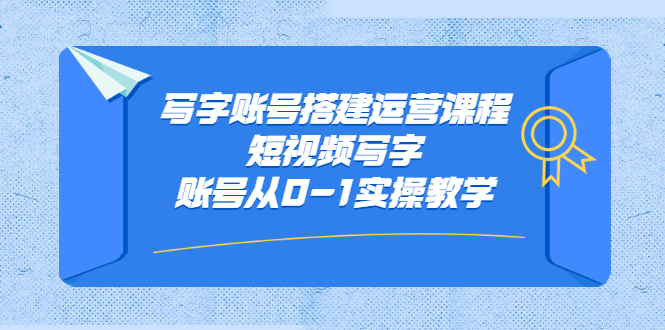 写字账号搭建运营课程，短视频写字账号从0-1实操教学-知者网