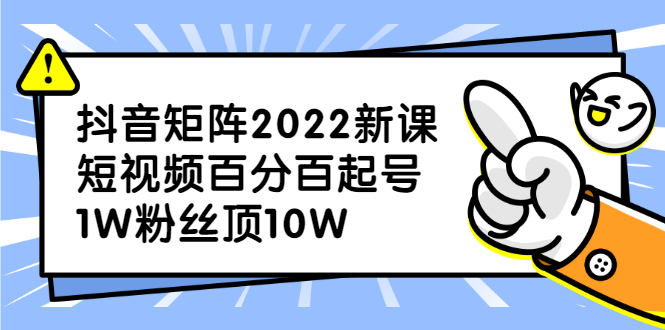 抖音矩阵2022新课：账号定位/变现逻辑/IP打造/案例拆解-知者网