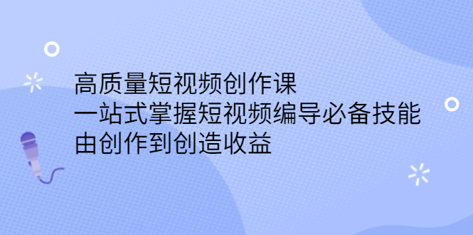 高质量短视频创作课，一站式掌握短视频编导必备技能-知者网