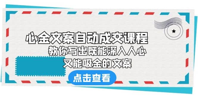 《心金文案自动成交课程》 教你写出既能深入人心、又能吸金的文案-知者网