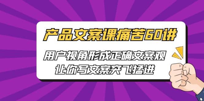 产品文案课痛苦60讲，用户视角形成正确文案观，让你写文案突飞猛进-知者网